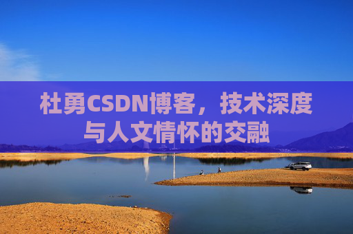 杜勇CSDN博客，技术深度与人文情怀的交融