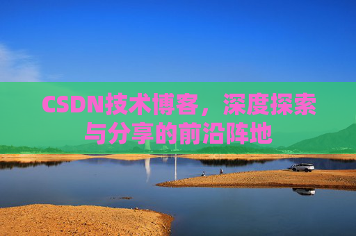 CSDN技术博客,深度探索与分享的前沿阵地